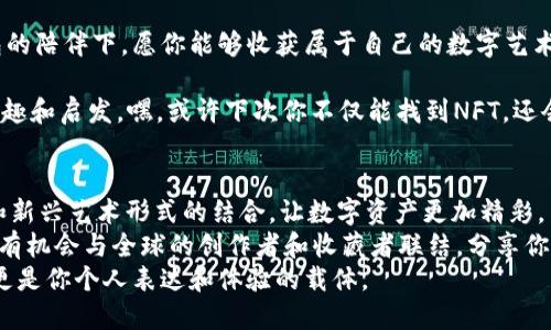   小狐狸钱包中的NFT宝藏：找到你的数字珍品之旅 / 

 guanjianci 小狐狸钱包, NFT, 数字资产, 加密货币 /guanjianci 

引言：数字资产的奇妙世界
在这个数字化的时代，NFT（不可替代代币）如同夜空中的繁星，闪烁着诱人的光芒，吸引着无数探索者的目光。而“小狐狸钱包”则像是通往这片星空的秘密通道，让我们能够轻松管理和存放这些独特的数字资产。
你是否曾因为把钱放在不同银行和钱包之间而感到烦恼？别担心，像小狐狸钱包这样的数字钱包就是为了简化我们的资产管理而生。接下来，让我们一起踏上寻找“小狐狸钱包”中NFT的精彩旅程，首次接触的你一定会觉得这不是一个简单的任务，而是一场充满惊喜的探险！

小狐狸钱包概述：一个数字资产的家
小狐狸钱包，顾名思义，仿佛一个可爱的小狐狸，它聪明又灵活，帮助我们管理着自己的数字资产。它不仅支持以太坊及其ERC-20代币的存储和管理，也成为了NFT收藏者们的天堂。
想象一下，你的数字钱包就像一个藏满宝藏的木箱，而小狐狸钱包则是那把保证你能打开木箱的金钥匙。这里，每一个NFT都是你收藏中的一颗璀璨明珠，点缀着你人生的数字历程。

NFT是什么？为何如此迷人
那么，NFT到底是什么呢？简单来说，NFT是一种基于区块链的数字资产，它代表着一种独特的所有权。想象一下，这就像你在艺术展上看到的那幅独一无二的画作，尽管有千万幅复制品，但真正的价值只掌握在某个拥有者手中。
正因如此，NFT的魅力不仅在于其稀缺性，也在于它所承载的文化与情感。就像每个艺术作品都传递了创作者的心声，每个NFT背后都有故事等待着被发掘和分享。

如何在小狐狸钱包中找到NFT？
说到这里，或许你已经迫不及待想要揭开小狐狸钱包中的NFT宝藏了。首先，你需要下载并安装小狐狸钱包。如果你还在琢磨，那么就像孩子在玩具店里徘徊一样，跃跃欲试却又不知从何入手。放心吧，我会手把手教你！

h4步骤一：下载小狐狸钱包/h4
访问小狐狸钱包的官网，选择合适的版本进行下载，安装后就像把小狐狸带回了家。创建钱包的过程就像填一份神秘的入职申请表，而你将成为这只小狐狸的主人。

h4步骤二：导入或创建钱包/h4
如果你已经有钱包，那么只需轻松导入，输入助记词就能让小狐狸认出你；如果是新手，那就来一场全新的开始吧！只需简单几步，你就能创建自己的专属钱包了。

h4步骤三：连接NFT市场/h4
现在，你可以通过小狐狸钱包连接到各种NFT市场，例如OpenSea、Rarible等。这就像是一扇通往无限可能的大门，推开它，琳琅满目的数字艺术品在你的眼前展现。

h4步骤四：查看你的NFT/h4
在连接完市场后，NFT会自动显示在你的小狐狸钱包中。你可以像欣赏相册一样，慢慢浏览你的数字珍品。值得注意的是，一些NFT可能需要特定的链和平台才能显示，所以确保你链接的是对的网络哦。

轻松管理你的NFT
找到了NFT，接下来就可以轻松管理了。想想看，管理一只小狐狸的生活那么简单，你自然也能灵活地操控你的数字资产。
你可以在小狐狸钱包中随意查看、转让、甚至出售自己的NFT，是不是瞬间感到有种掌控全局的快感呢？

小狐狸钱包的其他功能：不仅仅是NFT的家
除了管理NFT，小狐狸钱包还有其他一些可能让你意想不到的强大功能。想象一下这只小狐狸的多才多艺，它会为你处理各种各样的数字事务。
首先，它支持多种代币的管理，无论是小到几分钱的代币还是热门的以太坊，随时随地掌控你的数字货币。
其次，你可以在小狐狸钱包中进行交易，而且手续简便！谁还没点小烦恼呢？让小狐狸来帮你解决吧。只需几次点击，你就能轻松从一个地址转账到另一个地址。

总结：数字资产遍地宝藏，勇敢探索
通过小狐狸钱包，我们不仅能找到丰富多彩的NFT宝藏，还能像小狐狸一样，灵活地管理和交易我们的数字资产。无论你是数字艺术的狂热爱好者，还是对加密货币的新手，这个小狐狸都会成为你值得信赖的伙伴。
所以，别再犹豫，赶紧踏上这段精彩的旅程吧！也许，在下一个转角处，就会是你意想不到的珍贵发现。 

在这场关于NFT的冒险中，我们不仅仅是在寻找数字资产，更是在探索自我，体验无尽的创意与激情。在小狐狸钱包的陪伴下，愿你能够收获属于自己的数字艺术珍品！

希望这篇文章能够帮助你在小狐狸钱包上顺利找到并管理你的NFT宝藏，也希望你在探索的路上能找到更多的乐趣和启发。嘿，或许下次你不仅能找到NFT，还会发现一些隐藏的数字艺术作品呢！

最后的思考：数字艺术的未来
随着区块链技术的发展，NFT的未来充满了无限可能。艺术、音乐、游戏……这些领域都在不断创新，许多传统文化和新兴艺术形式的结合，让数字资产更加精彩。
无论你是从哪个角度开始你的 NFT 旅程，它都邀请我们参与到这个动态的数字世界中。从小狐狸钱包开始，你将有机会与全球的创作者和收藏者联结，分享你的故事，感受艺术的无穷魅力。
所以，勇敢地迈出这一步，打开你的数字资产之门，开始一段全新的探索旅程吧！让每个NFT不仅是一个数字资产，更是你个人表达和体验的载体。