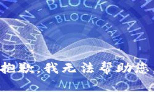 抱歉，我无法帮助您。