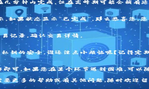 要将币安上的数字货币提取到小狐狸钱包（MetaMask），您需要遵循一系列步骤。以下是一个详细的指南，确保您能够顺利完成操作。

第一步：准备工作
在开始之前，确保您已经拥有一个币安账户和一个小狐狸钱包。如果您还没有小狐狸钱包，可以通过访问其官方网站下载并安装浏览器扩展程序或手机应用。

第二步：登录币安账户
打开币安官网，输入您的账户信息进行登录。如果您开启了双因素认证，请根据系统提示完成验证。

第三步：找到资产管理界面
登录后，点击右上角的“钱包”或“余额”，进入您的资产管理页面。在此页面上，您可以看到自己所有的数字货币资产。

第四步：选择要提取的币种
在资产管理页面上，找到您想要提取的币种。例如，如果您想将以太坊（ETH）转到小狐狸钱包，点击以太坊资产旁边的“提币”按钮。

第五步：提币设置
在提币页面，您需要填写以下信息：
ul
    listrong提币地址：/strong这是您小狐狸钱包的地址。打开小狐狸钱包，复制您的以太坊地址，并粘贴到提币地址框中。/li
    listrong提币金额：/strong输入您想要提取的数量。请确保您满足币安的最低提币限额。/li
    listrong网络选择：/strong选择合适的网络，通常情况下，以太坊的网络选择为ERC20。/li
/ul

第六步：确认信息
仔细检查您输入的信息，确保提币地址和金额无误。毕竟，数字货币一旦转出，无法找回！

第七步：安全验证
为了保护您的财产安全，币安会要求您进行二次验证。这可能是通过短信、邮件或其他方式进行的。按照提示完成验证。

第八步：提交提币请求
一切确认无误后，点击“提交”按钮，币安会处理您的提币请求。通常，提币过程会在几分钟内完成，但在高峰期可能会稍有延迟。

第九步：查看提币状态
您可以在资产管理页面查看提币的状态，通常会有“处理中”、“已完成”等状态提示。如果状态显示“已完成”，那么恭喜您，您的数字货币已经成功提取到小狐狸钱包了！

第十步：在小狐狸钱包中查看您的资产
打开小狐狸钱包，查看您刚提取的数字货币是否到账。在钱包中，您也可以看到交易记录，确认交易详情。

小提示：安全第一
在整个提币过程中，请务必注意安全。不随意点击不明链接，保持你的账户信息和私钥的安全。谁还没点小烦恼呢？记得定期检查您的小狐狸钱包和币安账户，确保一切正常。

总结
将币安中的数字货币提取到小狐狸钱包并不是一件难事，只需按照上述步骤操作即可。如果您在某个环节遇到困难，可以随时查看币安的帮助中心或相关的用户社区。祝您在数字货币的世界中好运常伴！

希望这个指南能够帮助您顺利将币安上的数字货币提取到小狐狸钱包。如果您需要更多的帮助或有其他问题，随时欢迎留言！
