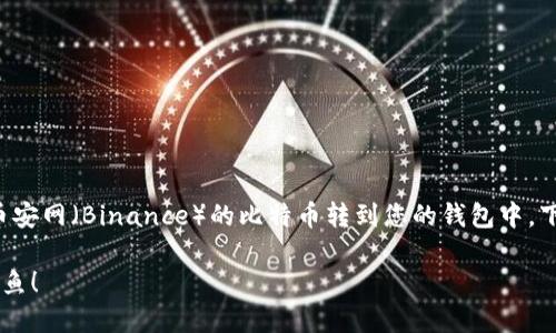在这里，我将为您提供一个详尽的指导，帮助您将币安网（Binance）的比特币转到您的钱包中。下面我将从、关键词，以及详细介绍三部分进行组织。

把比特币从币安网转到钱包，像是在池塘边放生小鱼！