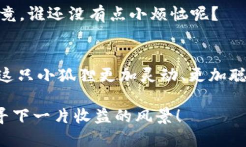 jiaoti小狐狸钱包里，兑换失败的谜团如同撒娇的小狐狸，等你来破解！/jiaoti
小狐狸钱包, 兑换失败, 加密货币, 数字钱包/guanjianci

小狐狸钱包简介
小狐狸钱包（MetaMask）就像是一只精明的小狐狸，灵活地在加密货币的丛林里穿梭，帮助用户管理和交易以太坊及其代币。然而，随着使用频率的增加，许多用户可能会遇到一些小烦恼，比如“怎么我的兑换没成功呢？”别担心，接下来我们就一起来扒一扒这个问题的根源，找出解决方法。

兑换失败的常见原因
“小狐狸”虽聪明，但也有可能因为一些小错来蒙圈。让我们看看导致兑换失败的几大常见原因：

h41. 网络问题/h4
像是在森林中迷路的小狐狸，如果你的网络不稳定，那么兑换就可能面临失败。这时候，确保你的网络连接良好，或者尝试在不同的时间再进行兑换。

h42. 交易费用不足/h4
在数字货币的世界中，交易费用就像是通行证，如果不够，你这只小狐狸可能就无法顺利通过。有时由于网络拥堵，所需的交易费用会突然上涨，因此在兑换前记得检查一下当前的Gas费用。

h43. 代币不支持/h4
小狐狸钱包里不仅可以存放ETH，还可以存放多种ERC-20代币，但不是所有代币都能互相兑换。如果你试图兑换一个小狐狸钱包不支持的代币，那么当然会失败。确保你想要兑换的代币是在小狐狸钱包支持的范围内。

h44. 兑换平台问题/h4
小狐狸钱包有时候需要依赖外部的去中心化交易所（DEX）进行兑换。如果DEX本身出现问题，比如技术故障或者流动性不足，那么这也是导致兑换失败的原因之一。

如何解决兑换失败的问题？
好吧，既然我们知道了可能的原因，现在是时候拿出解决方案了。就像一只聪明的小狐狸，总能找到出路。

h4一、检查网络连接/h4
首先，确认你的互联网连接是否正常，可以尝试刷新页面，或重启路由器。亲爱的小狐狸，记得网络稳定才能安心兑换！

h4二、调整手续费/h4
在小狐狸钱包的设置中，可以调节交易手续费，避开高峰期进行兑换，确保给小狐狸留足够的通行费。

h4三、确认代币可兑换性/h4
在进行任何操作前，先核实一下小狐狸钱包所支持的代币列表，谨防误入“禁苑”。

h4四、选择其他兑换平台/h4
如果你遇到特定的DEX问题，可以尝试其他去中心化交易平台，如Uniswap或SushiSwap等，只需确保你将代币先转换为支持的其他代币即可。

提升小狐狸钱包使用的体验
在解决了兑换失败的问题后，是时候为你的数字钱包添加一些亮点了。让我们来聊聊如何提升小狐狸钱包的使用体验，让你的小狐狸不仅聪明，而且更加灵活自在。

h4一、定期备份钱包/h4
安全始终是第一位的。将助记词妥善保管，以免有朝一日需要恢复被遗忘的小狐狸生活。它将是你重新入金的钥匙，善待自己的小狐狸，不要让它沦落到失去家庭的境地。

h4二、保持软件更新/h4
定期关注小狐狸钱包的更新，通常更新会带来新的功能和安全补丁。想象一下，软件更新就像是给小狐狸穿上新衣服，让你立刻变得时尚、炫酷。

h4三、参与社区讨论/h4
小狐狸钱包的社区热情活跃，参与讨论不仅能让你收获新知识，还能结识志同道合的朋友。想到能够跟一群热爱加密货币的伙伴一起分享喜怒哀乐，心里是不是也觉得乐开了花？

h4四、多尝试不同的类型/h4
除了简单的兑换以外，小狐狸钱包支持的功能还包括NFT的交易、DeFi的参与等。大胆尝试，把自己的小狐狸生活过得丰盈多彩，毕竟，谁还没有点小烦恼呢？

总结
在小狐狸钱包的世界里，虽然兑换失败可能让我们遭遇一些挫折，但通过了解原因、选择合适的对策和提升使用体验，我们可以让这只小狐狸更加灵动、更加聪明。在这个加密货币的丛林中掌握一些技巧，让我们都能成为探索与发现的达人，收获更多的惊喜与乐趣。

所以，下次如果再遭遇兑换失败，不妨想象一下这只小狐狸正呼朋引伴，在森林深处乐享人生，而你，只需要跟上它的脚步，继续探寻下一片收益的风景！