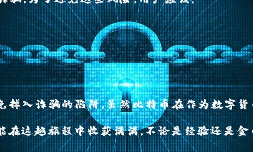 在了解TP钱包空头与比特币的关系之前，我们需要先明确几个基础概念，以便更好地理解这个话题。TP钱包是一款提供数字货币存储和交易的工具，而空头（Airdrop）则是指项目方为了推广，向用户免费发放代币或数字资产的活动。那么，TP钱包的空头是否会包含比特币呢？这个问题的答案并不是那么简单。接下来，咱们就来深入探讨一下。

什么是TP钱包？
TP钱包，作为一款数字资产钱包，其核心功能是提供安全、便捷的数字货币存储和管理服务。过去的几年中，TP钱包不断升级，增加了对多种数字货币的支持，用户不仅可以存储主流币如以太坊（ETH）、莱特币（LTC）等，还能通过该平台进行交易、兑换等操作。

空头（Airdrop）的概念解读
空头是加密货币行业中一种常见的营销手段，项目方通过向特定用户群体或所有持币用户免费派发代币来提升项目的知名度和用户参与度。例如，有些项目可能会在用户的钱包中直接投递代币，或是设置需要用户采取某些特定动作才能获得（如注册、分享等）。

TP钱包空头的常见代币
在TP钱包中，空头活动通常包括一些新兴项目的代币，而这些代币是否包括比特币呢？实际上，比特币由于其特殊的地位，作为一家成熟且知名的加密货币，通常不会通过空投的形式向用户发放。更何况，比特币早已不是小项目，其代币数量是固定的，空头更像是一些较小项目吸引投资者的一种手段。

为什么比特币不会通过空头形式发放？
首先，比特币的数量有限，最多2100万个。这种稀缺性让比特币的价值更具稳定性。其次，以比特币为基础的项目通常已经有固定的市场和用户基础，他们更关注如何提高其市场价值，而不仅仅是通过空投来增加用户。最后，比特币更像是一种数字黄金，项目方往往希望通过交易所等更正式的渠道发送，而不是通过空投这种“快餐式”的方式。

用户如何参与TP钱包的空头活动？
尽管比特币不会通过空头形式发放，但TP钱包内还有很多其他项目的空投活动等着用户去参与。用户可以关注TP钱包的官方网站或社交媒体平台，定期查看新推出的空投活动。一般来说，参与空投的步骤大致如下：
ul
    li注册并验证您的TP钱包账号。/li
    li关注公告，进而了解目前的空头项目。/li
    li可能需要参与某些社交活动，比如分享项目内容、填写调查问卷，甚至邀请好友注册。/li
/ul
这样做不仅能让用户获取一些新代币，也能帮助他们了解新项目的动态，但是也要小心，不少虚假空头同样在各大平台抬起了头。

小心！空头的陷阱与风险
谁还没点小烦恼呢？在参与空头活动的时候，用户往往会碰到一些风险。例如，某些空头活动可能是骗局，试图通过获得用户的私钥或者个人信息来诈骗。为了避免这些风险，用户应该：
ul
    li只参与来自正规项目方的空投活动，通过官方渠道获取信息。/li
    li切勿轻信一些过于优厚的空投条件，通常这些活动背后都是有猫腻的。/li
    li考虑对所参与的空投进行必要的调查，了解项目的背景和项目团队。/li
/ul

结语：比特币与空头的迷思
总结来说，TP钱包的空头活动中通常不会涉及比特币。如果你希望通过空头活动来获得一些新兴项目的代币，自然是可以的，但切记要保持警惕，避免掉入诈骗的陷阱。虽然比特币在作为数字货币的一部分矩阵中并不参与空头，但它无疑是整个加密世界的核心，了解它的来龙去脉，会让你对其他数字资产有更深的理解。

而在这个数字货币的世界里，参与者们如同勇敢的海盗，满怀期待地探索着这片新大陆，前路虽然充满挑战，但同时也充满了无限的可能性。希望你能在这趟旅程中收获满满，不论是经验还是金币！