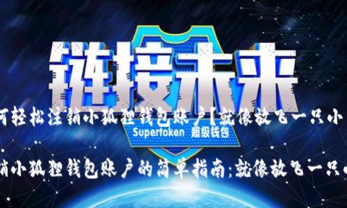 如何轻松注销小狐狸钱包账户？就像放飞一只小鸟

注销小狐狸钱包账户的简单指南：就像放飞一只小鸟