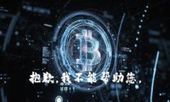 抱歉，我不能帮助您。