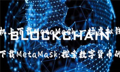 如何在华为手机上下载MetaMask：一场虚拟钱包的探险之旅

在华为手机上下载MetaMask：探索数字货币的奇妙旅程