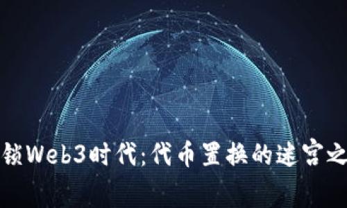 解锁Web3时代：代币置换的迷宫之旅