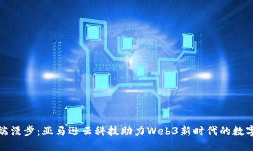 在云端漫步：亚马逊云科技助力Web3新时代的数字转型