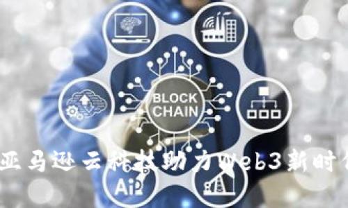 在云端漫步：亚马逊云科技助力Web3新时代的数字转型