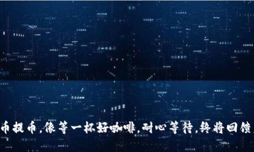 比特币提币，像等一杯好咖啡，耐心等待，终将回馈美味！