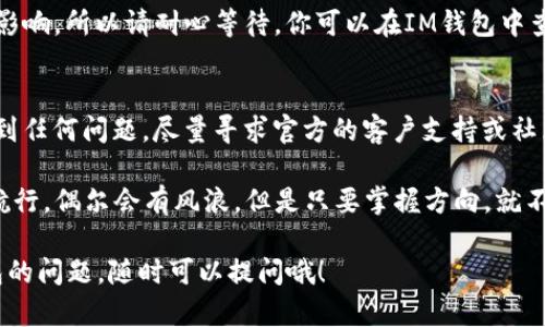 往IM钱包充值USDT的步骤相对简单，但在进行任何加密货币交易之前，确保你了解基本的安全知识以及相关风险。下面是详细的步骤指南：

第一步：准备工作
在开始之前，请确保你的IM钱包已经创建并能够正常使用。如果你还没有创建IM钱包，可以通过他们的官方网站或应用程序进行注册。记得设置一个强密码和开启两步验证保护你的账户安全。

第二步：获取USDT充值地址
打开IM钱包后，找到“资产”或“充值”选项。在这一选项下，你会看到不同的加密货币，选择USDT。系统会为你提供一个USDT的充值地址。这通常是一个以“0x”开头的长字符串。

第三步：选择交易所进行购买
如果你手头没有USDT，你需要选择一个加密货币交易所来购买。常见的交易所有币安（Binance）、火币（Huobi）、OKEx等。选择一个你信任且已注册的交易所。

第四步：在交易所购买USDT
在交易所中，通过法币（如人民币）或者其他加密货币（如BTC、ETH）购买USDT。确认购买后，等待交易完成，USDT将会存入你的交易所账户。

第五步：提现到IM钱包
一旦你的交易所账户中有USDT，下一步是将其提现到你的IM钱包。选择“提现”或者“提币”选项，填写刚才在IM钱包中获得的USDT充值地址。务必仔细检查地址的准确性，因为加密货币交易是不可逆的！然后输入你想要转出的金额，确认后提交提现请求。

第六步：确认交易
在进行提现操作后，通常需要一些时间才能完成。从交易所提现到IM钱包的过程可能会受到网络拥堵的影响，所以请耐心等待。你可以在IM钱包中查看交易记录，确认USDT是否已成功到账。

小贴士：注意安全
在整个过程中，请务必保护你的私钥与资金安全。使用两个因素认证（2FA）可以大大增强安全性。如果遇到任何问题，尽量寻求官方的客户支持或社区帮助，切勿轻信陌生人的建议。

看哦，往IM钱包充值USDT其实就是这样简单！我们每个人在加密货币的世界里，都可能像是小船在海上航行，偶尔会有风浪，但是只要掌握方向，就不怕迷路。那么，现在就来为你的数字资产加油吧！

以上是关于如何向IM钱包充值USDT的详细步骤，希望能帮到你。如果你还有其他关于加密货币或IM钱包的问题，随时可以提问哦！