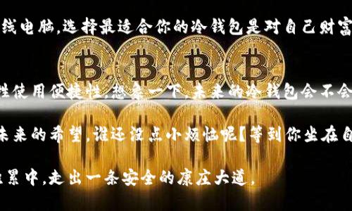   比特币冷钱包：数字资产的铁匠铺，保护你的财富不被盗窃 / 
 guanjianci 比特币冷钱包, 数字资产保护, 加密货币安全, 离线存储 /guanjianci 

引子：在数字货币世界的金库
想象一下，你的数字财富就像是装满金银珠宝的箱子，而“比特币冷钱包”则是这个箱子的锁。比特币作为一种去中心化的数字货币，它的安全不仅仅依赖于技术的先进程度，还取决于你如何妥善地存储它。冷钱包就像是一个冰冷的金库，将你的财富好好地锁住，不让任何小偷趁虚而入。

冷钱包的定义：离线保护，远离网络风险
在深入研究冷钱包的奥秘之前，首先我们需要明确什么是“冷钱包”。简单来说，比特币冷钱包是指一种离线存储比特币私钥的方法。这种存储方式相较于热钱包（在线钱包）来说，安全性更高，因为它不直接连接到互联网，减少了被黑客攻击的风险。
有没有想过，我们为什么要称之为“冷钱包”而不是“安全钱包”呢？这就像是冰淇淋的冷藏柜，虽然比特币在这里被“冷藏”着，但它其实是你甜蜜财富的保鲜库！

冷钱包的种类：种类繁多，各具特色
比特币冷钱包主要有以下几种类型，每种都有自身的优缺点，就像是不同口味的冰淇淋，各有各的粉丝：
ul
    listrong纸钱包/strong：这是最简单的冷钱包形式。你只需将比特币的私钥和公钥打印在纸上，妥善保存。有点像是把你的财富藏在一本书的夹层里，虽然简单，但也需要谨慎。/li
    listrong硬件钱包/strong：这是一种专门设计的设备，能够安全地存储你的比特币。这就像是一个带锁的小金库，只要不连接互联网，就没有人能够打开它。常见的如Ledger和Trezor等品牌。/li
    listrong离线电脑/strong：将一个计算机系统完全与外界隔绝，仅用于生成和存储比特币钱包。简单点想，就是把电脑“放在冰箱里”，只在需要时取出来！/li
/ul

如何创建一个冷钱包：让安全不再复杂
创建一个比特币冷钱包并不复杂，跟制作一个简单的三明治差不多！以下是创建冷钱包的一些基本步骤：
ol
    listrong选择冷钱包类型/strong：根据你的需求选择纸钱包、硬件钱包或离线电脑。/li
    listrong生成私钥和公钥/strong：使用相关工具生成你的比特币地址和私钥，确保是在离线状态下进行。/li
    listrong安全保存/strong：将纸钱包妥善存放，或者将硬件钱包放在安全的地方，确保不易被人发现。/li
    listrong备份/strong：想象一下，如果你丢了钥匙该怎么办？因此备份私钥是非常重要的，最好在不同地点存放副本。/li
/ol

冷钱包的优势：安全稳固，防盗难偷
冷钱包的最大优势显而易见，那就是安全！它就像是一座坚固的堡垒，抵挡住了黑客的攻势。那么，让我们来看看具体有哪些优势：
ul
    listrong不受网络攻击风险/strong：由于冷钱包不连接互联网，所以它不会面临网络盗窃的风险。就像你把财富藏在没有窗户的地下室，安全又安静。/li
    listrong私钥控制权/strong：使用冷钱包，你完全掌控自己的私钥，而不是把它交给第三方平台。这就像是你自己掌握了金库的钥匙，没有人能偷走你的财富。/li
    listrong长时间存储/strong：如果你打算长期持有比特币，冷钱包是个不错的选择。就像是珍藏的红酒，越放越香。/li
/ul

冷钱包的劣势：不方便的双刃剑
当然，没有完美的解决方案，冷钱包也有其不足之处。想象一下，一个太严谨的安保措施，反而让你难以接触到自己的资产！
ul
    listrong使用不便/strong：冷钱包在提取资金时相对麻烦，特别是需要经常交易的用户，可能会觉得不方便。/li
    listrong风险管理/strong：如果你丢失了私钥，便再也无法访问你的比特币，这就像丢了金库的钥匙，遗憾又无奈。/li
/ul

在生活中如何利用冷钱包：对财富的智慧管理
有句话说得好，“好马配好鞍”，选择储存方式上的“好鞍”，不仅能保护你的比特币，还能提升你的安全感与投资信心。
以一个普通用户的视角，让我们想象一下如何在日常生活中利用冷钱包：
ul
    li设定目标：你是为了长线投资还是短期交易？如果是长线投资，冷钱包无疑是最佳选择。/li
    li定期检查：虽然冷钱包不常用，但还是可以定期检查，确保没有损坏或者丢失。/li
    li教育自己：学习比特币的相关知识，提高你在加密货币领域的投资技能。/li
/ul

小结：安全不是妥协
比特币冷钱包如同你数字财富的尖兵，遇到风险时无畏无惧，守卫着你辛苦积攒的资产。无论是纸钱包、硬件钱包还是离线电脑，选择最适合你的冷钱包是对自己财富最好的保护。毕竟，在这个快速发展的数字时代，能够安心地把你的财富锁在冷库里，才是智慧投资者的真正选择。

最后的彩蛋：比特币的未来与冷钱包的演变
在科技飞速发展的今天，冷钱包也在不断演变。也许未来我们会看到更加智能化的冷钱包，能够既保持高安全性又不牺牲使用便捷性。想象一下，未来的冷钱包会不会像《黑镜》里的高科技产品，兼具便捷与安全，让人恍如置身于科幻小说之中？

无论如何，冷钱包的存在都是为数字资产的安全防线增添了一层保护。而对我们每个人来说，保护自己的财富就是保护未来的希望。谁还没点小烦恼呢？等到你坐在自己的“金库”前，韵味十足地打开冷钱包，就会发现所有的烦恼都是多余的！

把比特币冷钱包的知识深入了解并合理运用，不仅能让你在这个复杂的金融海洋中游刃有余，更能让你在未来的财富积累中，走出一条安全的康庄大道。