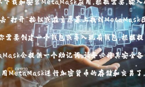 要在iOS设备上下载MetaMask，请按照以下步骤进行操作：

1. **打开App Store**: 在你的iPhone或iPad上，找到并打开App Store应用。

2. **搜索MetaMask**: 在App Store的搜索框中输入“MetaMask”，然后点击搜索按钮。

3. **选择MetaMask应用**: 在搜索结果中找到MetaMask应用，确认开发者为MetaMask，并点击该应用图标。

4. **下载应用**: 点击“获取”或者云朵图标以下载和安装MetaMask应用。根据需要，输入Apple ID密码或使用Face ID/Touch ID验证。

5. **打开应用**: 下载完成后，你可以通过点击“打开”按钮或在主屏幕上找到MetaMask图标来启动应用。

6. **设置账户**: 第一次打开MetaMask时，你需要创建一个钱包或导入现有钱包。根据提示完成设置。

7. **安全备份助记词**: 在设置过程中，MetaMask会提供一个助记词，请务必将其安全备份，以防丢失访问权限。

完成这些步骤后，你就可以在你的iOS设备上使用MetaMask进行加密货币的存储和交易了。