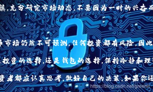 关于“你相信比特币钱包吗”的问题，涉及到的不是单纯的信任与否，而是关于数字货币的安全性、便利性，以及与之相关的金融科技发展等一系列复杂的讨论。接下来，我们将深入探讨比特币钱包的不同类型、使用场景、优缺点，以及如何更安全地管理你的比特币。

比特币钱包简介

比特币钱包是存储比特币的数字工具，它的功能就像是我们日常生活中的钱包，只不过它存的是比特币，而不是纸币。比特币钱包拥有公钥和私钥，公钥就像是你的账号，任何人都能看到；而私钥则是你的密码，只有你自己能知道。

比特币钱包有多种类型，分别适用于不同的用户需求。这些钱包可以分为热钱包和冷钱包。热钱包是在线钱包，方便快捷；而冷钱包则是离线钱包，更加安全。就像是我们在日常生活中，出门时会带一些现金（热钱包），但大额现金会放在银行（冷钱包）中以确保安全。

热钱包 vs. 冷钱包

热钱包的优势在于，它们可以轻松连接到互联网，方便用户进行交易。比如说，一个移动应用或者在线平台，可以随时随地进行支付。这就好比在咖啡馆随手掏出手机扫码付款，非常方便。

然而，热钱包的弊端也很明显，由于其连接互联网，黑客可能利用各种漏洞进行攻击，造成用户的资金损失。因此，使用热钱包时，我们必须非常小心，以确保我们的私钥不会被第三方窃取。

相比之下，冷钱包由于不直接连接互联网，安全性高得多。冷钱包的类型有硬件钱包和纸钱包。硬件钱包就像是一个USB设备，可以存储你的比特币，而纸钱包则是将公钥和私钥打印在纸上。想象一下，这就像是把重要文件锁在保险箱里，不让任何人接近。

如何选择比特币钱包

选择比特币钱包时，我们要考虑几个因素：

ul
listrong安全性：/strong无论选择热钱包还是冷钱包，安全性都必须放在第一位。/li
listrong易用性：/strong对于新手用户来说，操作简单、界面友好的钱包会更受欢迎。/li
listrong成本：/strong一些钱包可能收取交易费用或管理费用，需提前了解。/li
listrong支持的币种：/strong确保钱包支持你想交易的所有类型的数字货币。/li
/ul

在做出最终决定之前，不妨先进行一些研究，阅读其他用户的评价或使用经验，这样可以帮助你更直观地了解该钱包的优缺点，少走一些弯路。

比特币的投资风险

虽然比特币钱包为我们提供了便利，但投资比特币依然存在一定的风险。比特币的价格波动非常厉害，过山车也比不上它的起起伏伏！所以在投资比特币之前，我们需要做好充分的心理准备。想象一下，如果你把所有的鸡蛋都放在一个篮子里，而这个篮子一不小心就掉了，那可就悲剧了。

因此，投资者应该只用自己能够承担的资金进行交易，切忌盲目跟风，尤其是对于刚接触比特币的小白用户，务必保持谨慎，充分研究市场动态，不要因为一时的兴奋而冲动投资。

小结

比特币钱包是数字货币投资的必备工具，热钱包虽方便，但须小心安全；冷钱包相对安全，更适合长期保存。然而，数字货币市场仍然不可预测，任何投资都有风险。因此，在享受比特币带来的便利与潜在收益的同时，也要具备风险意识，才能更好地保护我们辛苦得来的资产。

最后，希望大家都能在比特币的世界里愉快地投资，享受数字货币带来的金融科技创新！当然，谁还没点小烦恼呢？无论是投资的选择，还是钱包的选择，保持冷静和理智才是最重要的。祝你投资顺利，钱包鼓鼓的！ 

通过以上阐述，我们可以看到，理解比特币钱包不仅是对一种工具的认识，更是对数字货币投资整个生态的理解。每位投资者都应认真思考，做好自己的决策。如果你还在犹豫，不妨先从小额投资开始，循序渐进，毕竟，钱不是水，流得快，难捞回！