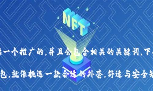 在这里，我将为你提供一个推广的，并且会包含相关的关键词。下面是你所需要的内容：

选择iPhone比特币钱包，就像挑选一款合适的外套，舒适与安全缺一不可！