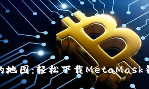 像开启宝藏的地图：轻松下载MetaMask钱包的全攻略
