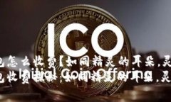 小狐狸钱包怎么收费？如同精灵的耳朵，灵敏又