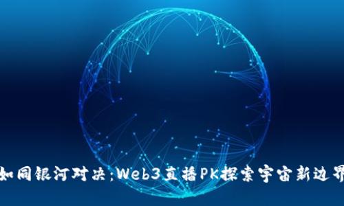如同银河对决：Web3直播PK探索宇宙新边界