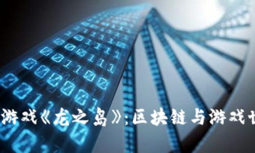 全面解析Web3游戏《龙之岛》：区块链与游戏世界的完美结合