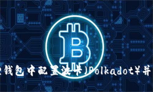 如何在小狐狸钱包中配置波卡（Polkadot）并实现资产管理