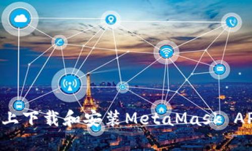 如何在手机上下载和安装MetaMask APP：新手指南
