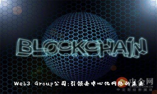 Web3 Group公司：引领去中心化网络的未来