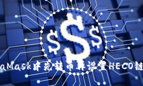 如何在MetaMask中先转币再设置HECO链: 完整指南