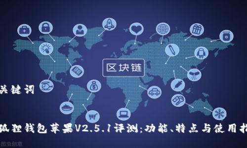 和关键词

:
小狐狸钱包苹果V2.5.1评测：功能、特点与使用指南