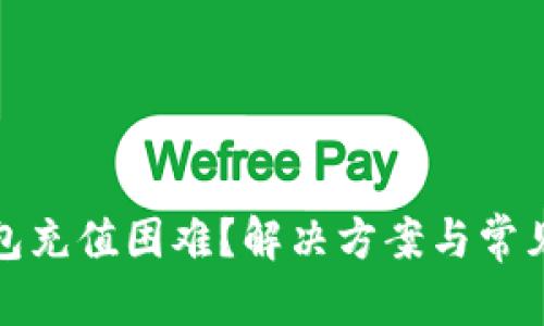 和关键词

小狐狸钱包充值困难？解决方案与常见问题详解