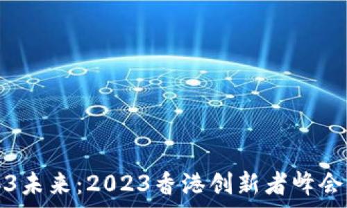  
探索Web3未来：2023香港创新者峰会全景解析