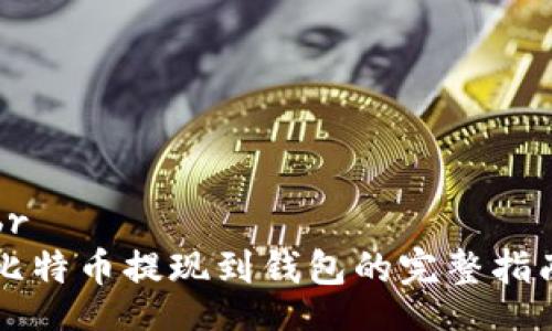 br
比特币提现到钱包的完整指南