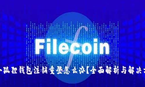 : 小狐狸钱包注销重登怎么办？全面解析与解决方案