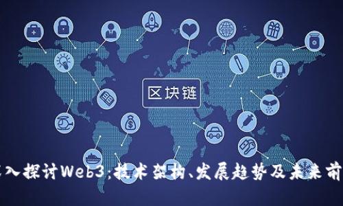深入探讨Web3：技术架构、发展趋势及未来前景
