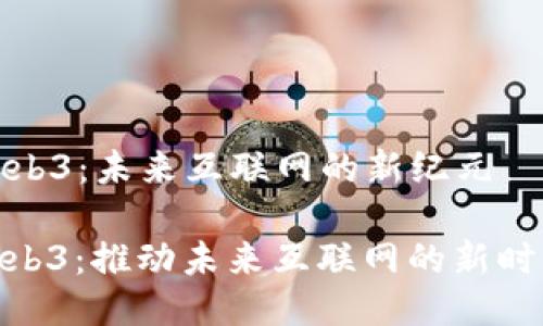 Web3：未来互联网的新纪元

web3：推动未来互联网的新时代