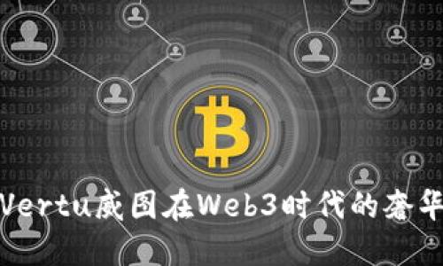 : 探索Vertu威图在Web3时代的奢华与创新