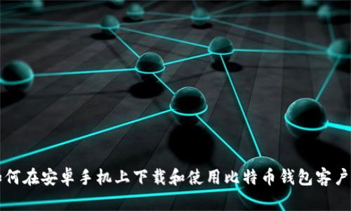 如何在安卓手机上下载和使用比特币钱包客户端