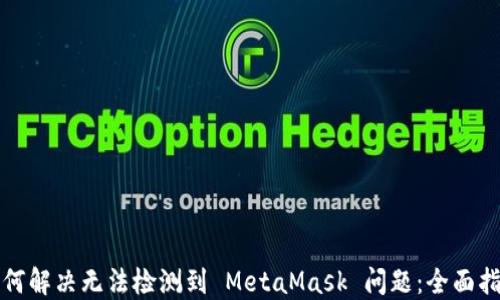 
如何解决无法检测到 MetaMask 问题：全面指南