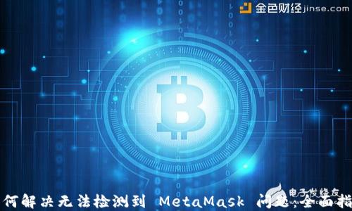 
如何解决无法检测到 MetaMask 问题：全面指南