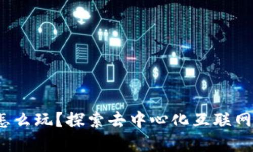 Web3到底怎么玩？探索去中心化互联网的全新世界