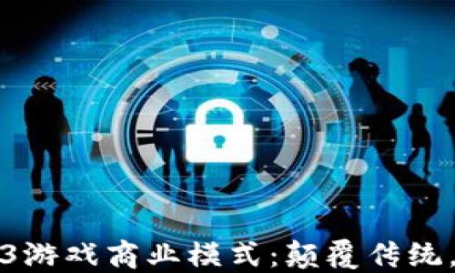 
揭秘Web3游戏商业模式：颠覆传统，未来已来