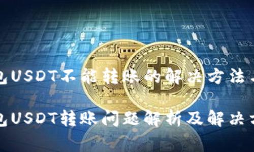 比特派钱包USDT不能转账的解决方法与注意事项

比特派钱包USDT转账问题解析及解决方法