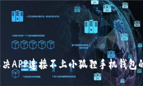 如何解决APP连接不上小狐狸手机钱包的问题？