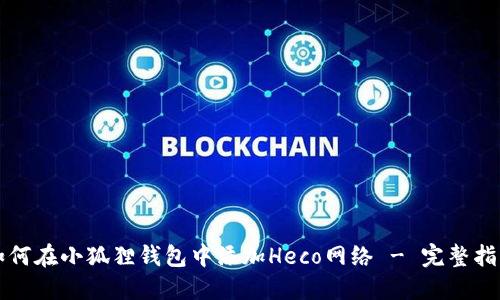 如何在小狐狸钱包中添加Heco网络 - 完整指南