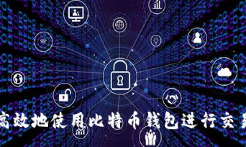 :

如何安全高效地使用比特币钱包进行交易记录管理