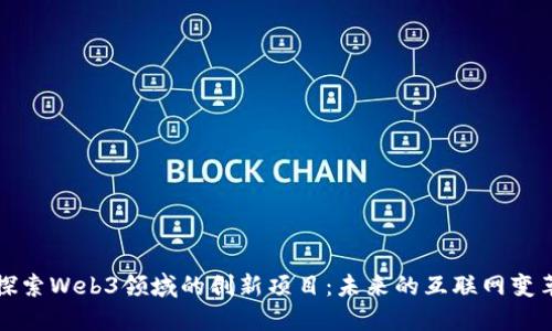 探索Web3领域的创新项目：未来的互联网变革