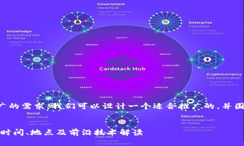为了更好地满足推广的需求，我们可以设计一个适合推广的，并围绕该撰写相关内容。


2023年Web3大会：时间、地点及前沿技术解读