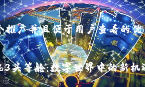 思考一个推广并且便于用户查看的优秀


探秘Web3头等舱：数字世界中的新机遇与挑战