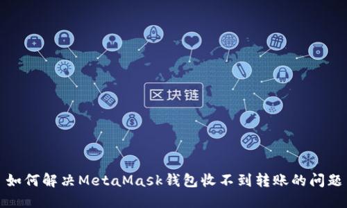 如何解决MetaMask钱包收不到转账的问题
