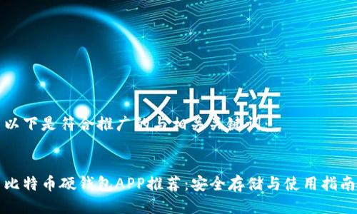 以下是符合推广的与相关关键词：


比特币硬钱包APP推荐：安全存储与使用指南