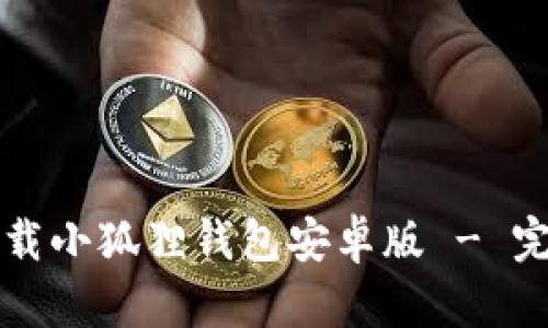 如何下载小狐狸钱包安卓版 - 完整指南