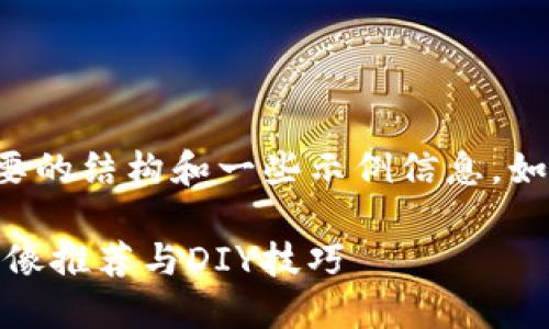 您请求的内容较为庞大，以下是您需要的结构和一些示例信息。如果您需要进一步的详细内容，请告知。

小狐狸钱包头像图案大全 - 精美头像推荐与DIY技巧